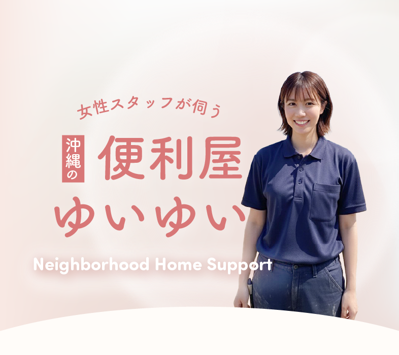 女性スタッフが伺う 沖縄の便利屋 ゆいゆい Neighborhood Support Service